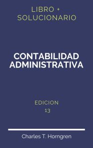 Solucionario Contabilidad Administrativa Horngren 13 Edicion | PDF - Libro